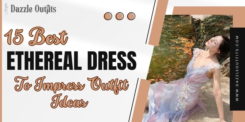 15 Best Ethereal Dress to Impress Outfits Ideas