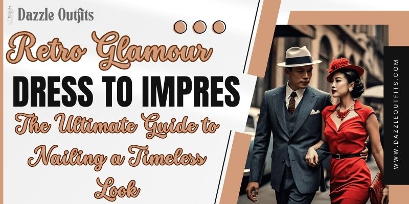 Retro Glamour Dress to Impress The Ultimate Guide to Nailing a Timeless Look