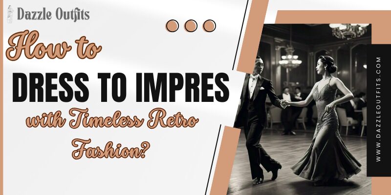 How to Dress to Impress with Timeless Retro Fashion